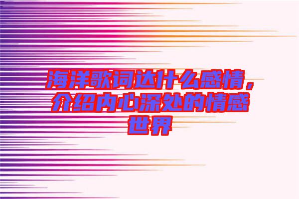 海洋歌詞達(dá)什么感情，介紹內(nèi)心深處的情感世界