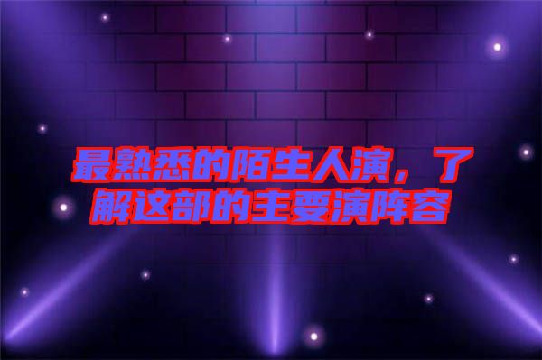 最熟悉的陌生人演，了解這部的主要演陣容