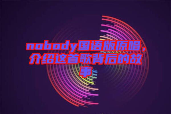 nobody國語版原唱，介紹這首歌背后的故事