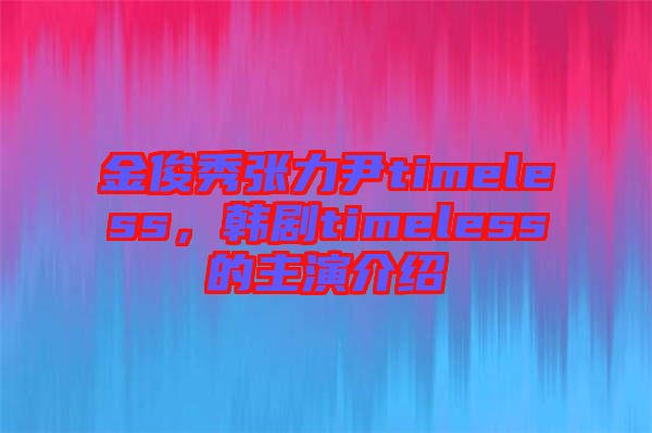 金俊秀張力尹timeless，韓劇timeless的主演介紹