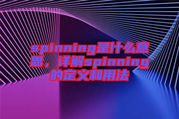 spinning是什么意思，詳解spinning的定義和用法