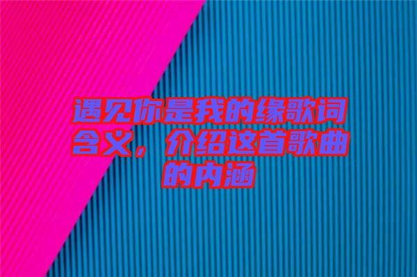 遇見你是我的緣歌詞含義，介紹這首歌曲的內涵