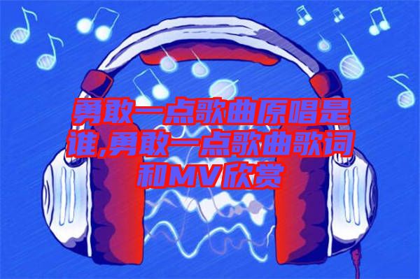 勇敢一點(diǎn)歌曲原唱是誰,勇敢一點(diǎn)歌曲歌詞和MV欣賞