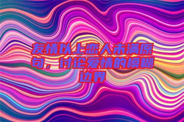 友情以上戀人未滿原句，討論愛情的模糊邊界