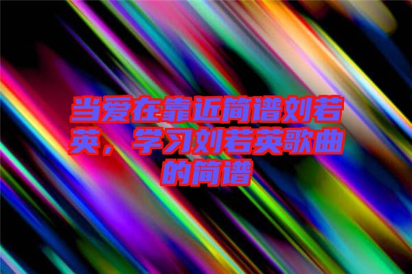 當(dāng)愛在靠近簡譜劉若英，學(xué)習(xí)劉若英歌曲的簡譜