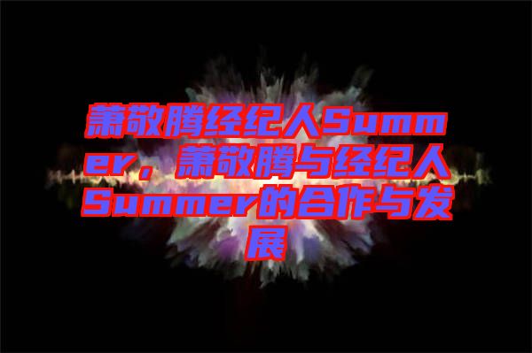 蕭敬騰經(jīng)紀(jì)人Summer，蕭敬騰與經(jīng)紀(jì)人Summer的合作與發(fā)展