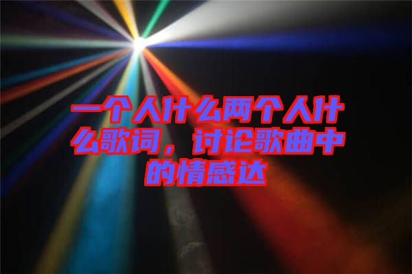 一個(gè)人什么兩個(gè)人什么歌詞，討論歌曲中的情感達(dá)