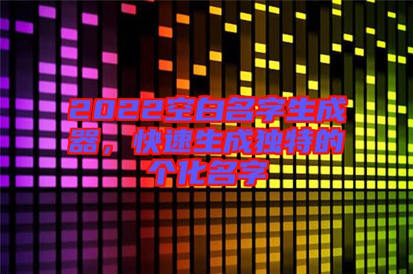 2022空白名字生成器，快速生成獨特的個化名字