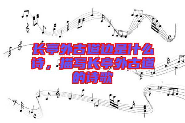 長(zhǎng)亭外古道邊是什么詩(shī)，描寫(xiě)長(zhǎng)亭外古道的詩(shī)歌