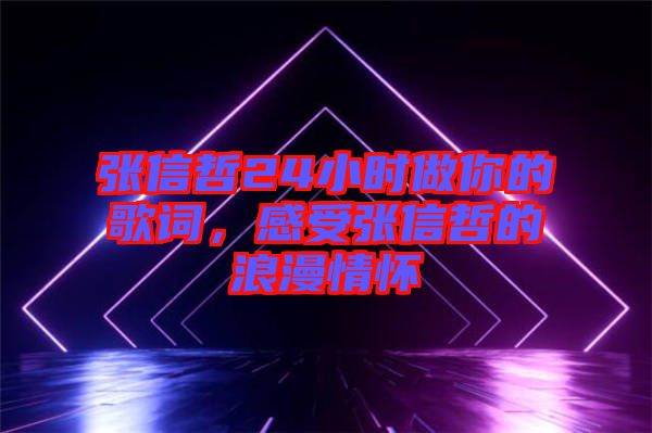 張信哲24小時(shí)做你的歌詞，感受張信哲的浪漫情懷