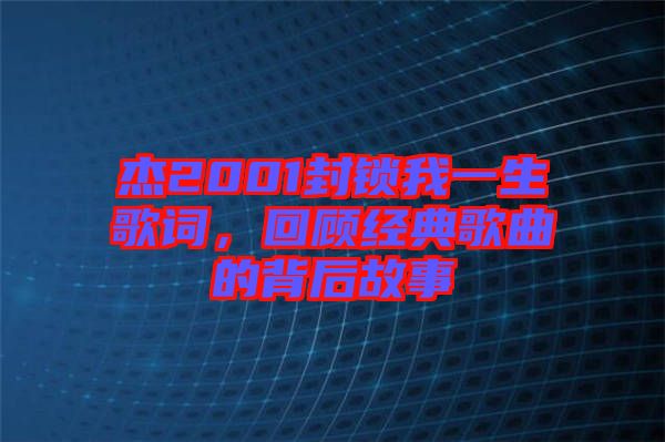 杰2001封鎖我一生歌詞，回顧經(jīng)典歌曲的背后故事