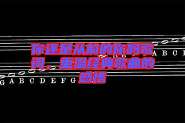 你還是從前的你嗎歌詞，重溫經(jīng)典歌曲的感悟