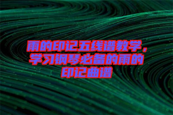 雨的印記五線譜教學(xué)，學(xué)習(xí)鋼琴必備的雨的印記曲譜