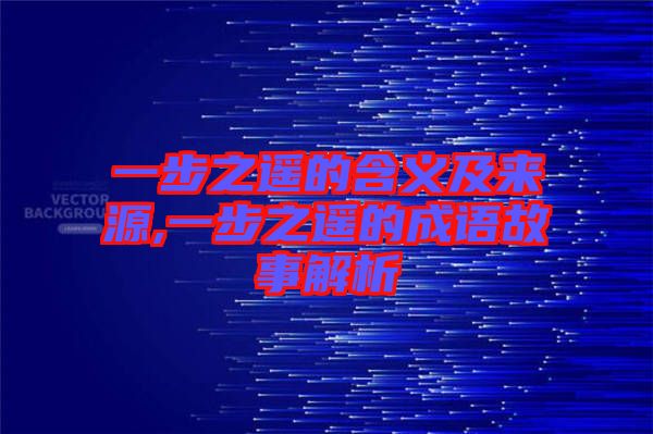 一步之遙的含義及來源,一步之遙的成語(yǔ)故事解析