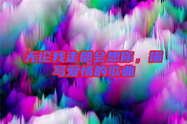 無論我走都會(huì)想你，描寫愛情的歌曲