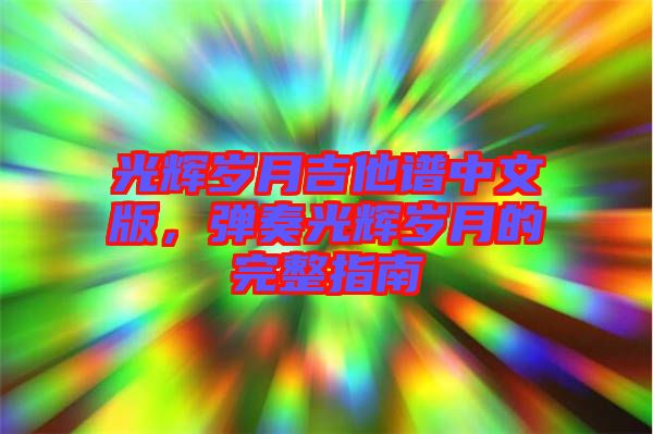 光輝歲月吉他譜中文版，彈奏光輝歲月的完整指南