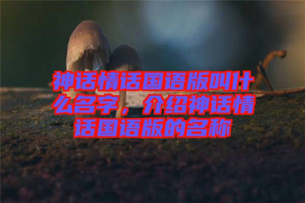 神話情話國語版叫什么名字，介紹神話情話國語版的名稱