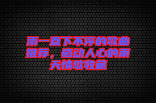 雨一直下不停的歌曲推薦，感動(dòng)人心的雨天情歌收藏