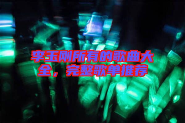 李玉剛所有的歌曲大全，完整歌單推薦