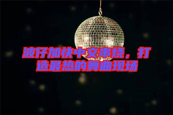 波仔加快中文串燒，打造最熱的舞曲現(xiàn)場(chǎng)