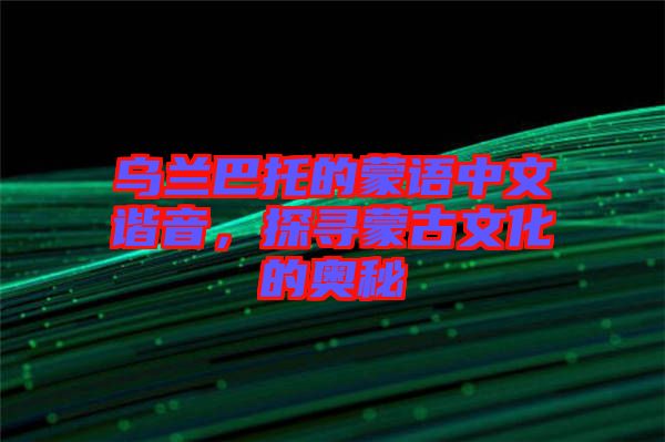 烏蘭巴托的蒙語中文諧音，探尋蒙古文化的奧秘