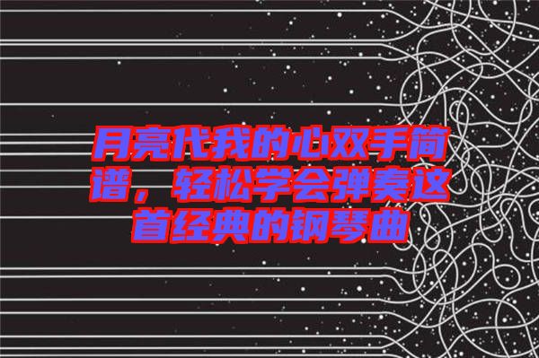 月亮代我的心雙手簡譜，輕松學(xué)會(huì)彈奏這首經(jīng)典的鋼琴曲