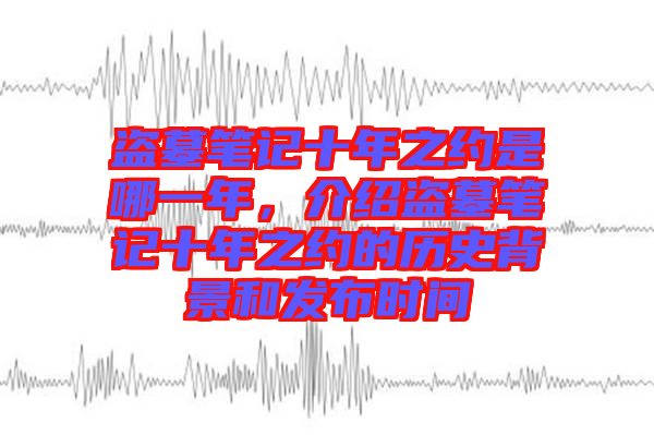 盜墓筆記十年之約是哪一年，介紹盜墓筆記十年之約的歷史背景和發(fā)布時間