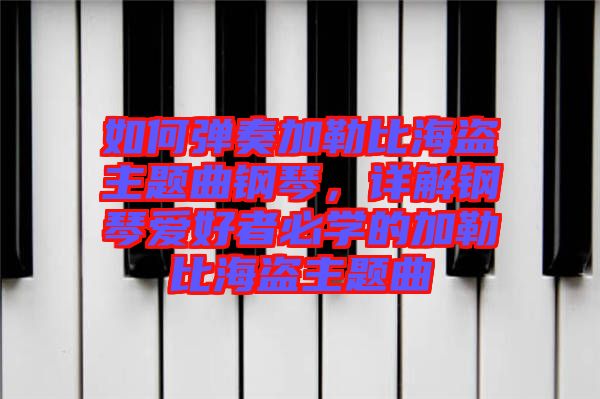 如何彈奏加勒比海盜主題曲鋼琴，詳解鋼琴愛好者必學(xué)的加勒比海盜主題曲