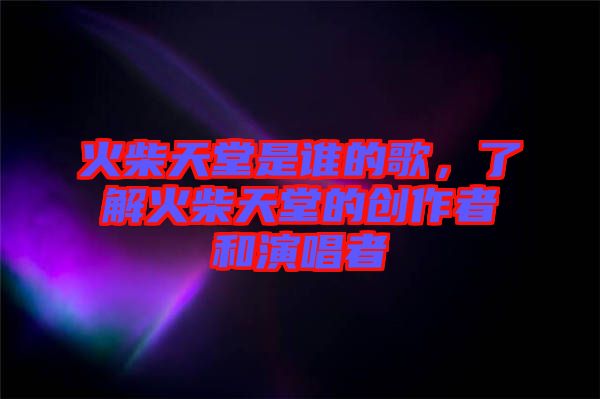 火柴天堂是誰的歌，了解火柴天堂的創(chuàng)作者和演唱者