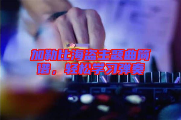 加勒比海盜主題曲簡(jiǎn)譜，輕松學(xué)習(xí)彈奏