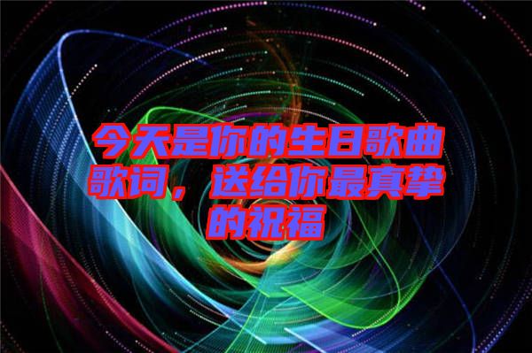 今天是你的生日歌曲歌詞，送給你最真摯的祝福