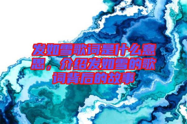 發(fā)如雪歌詞是什么意思，介紹發(fā)如雪的歌詞背后的故事