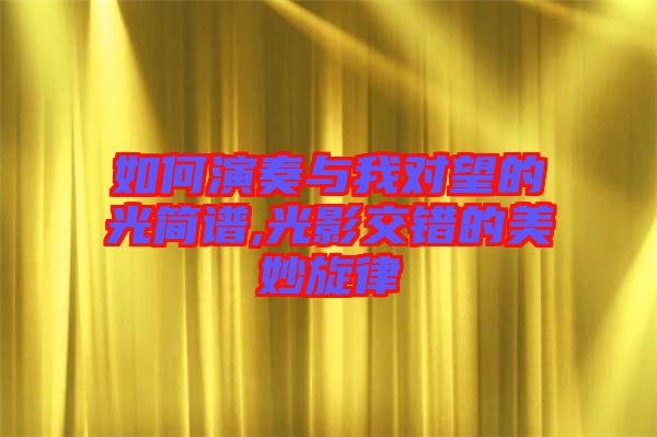 如何演奏與我對望的光簡譜,光影交錯(cuò)的美妙旋律