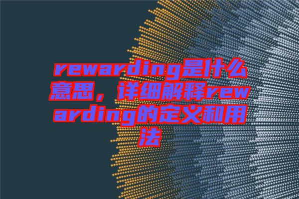 rewarding是什么意思，詳細(xì)解釋rewarding的定義和用法