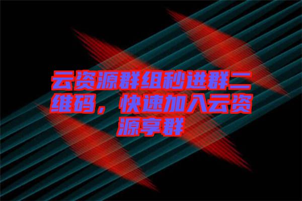 云資源群組秒進(jìn)群二維碼，快速加入云資源享群