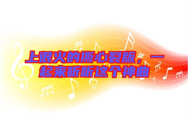 上很火的撕心裂版，一起來聽聽這個神曲