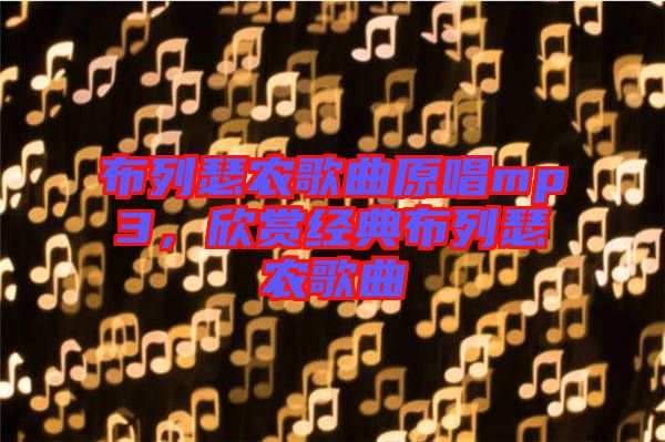 布列瑟農(nóng)歌曲原唱mp3，欣賞經(jīng)典布列瑟農(nóng)歌曲