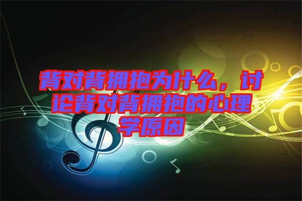 背對背擁抱為什么，討論背對背擁抱的心理學(xué)原因