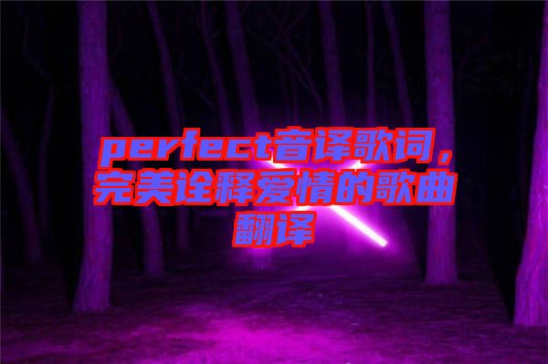 perfect音譯歌詞，完美詮釋愛情的歌曲翻譯