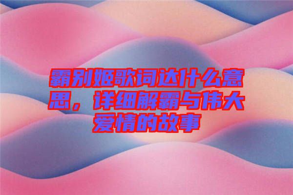 霸別姬歌詞達什么意思，詳細解霸與偉大愛情的故事