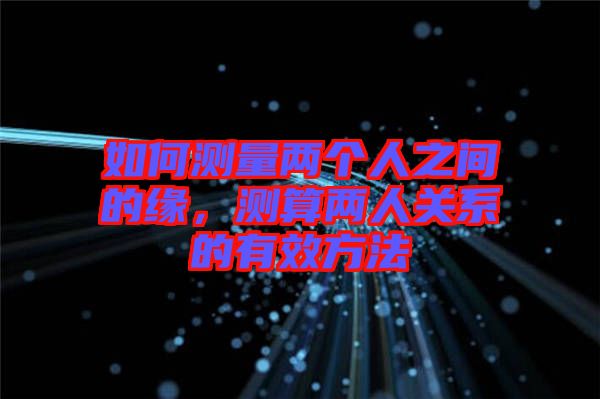 如何測量兩個(gè)人之間的緣，測算兩人關(guān)系的有效方法