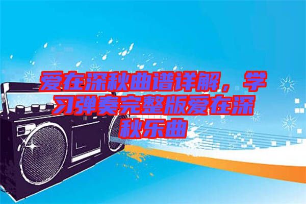 愛在深秋曲譜詳解，學習彈奏完整版愛在深秋樂曲