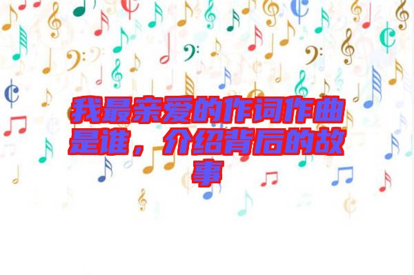 我最親愛(ài)的作詞作曲是誰(shuí)，介紹背后的故事