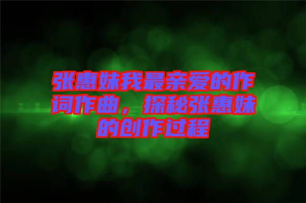 張惠妹我最親愛(ài)的作詞作曲，探秘張惠妹的創(chuàng)作過(guò)程