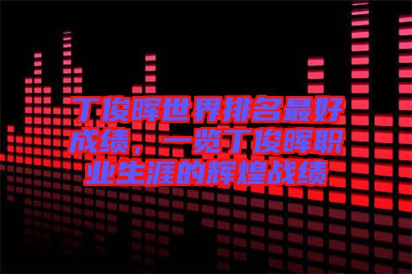 丁俊暉世界排名最好成績，一覽丁俊暉職業(yè)生涯的輝煌戰(zhàn)績