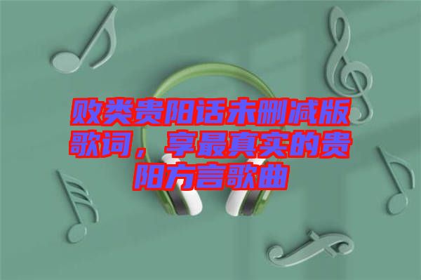 敗類貴陽話未刪減版歌詞，享最真實的貴陽方言歌曲