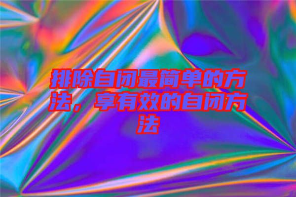 排除自閉最簡單的方法，享有效的自閉方法