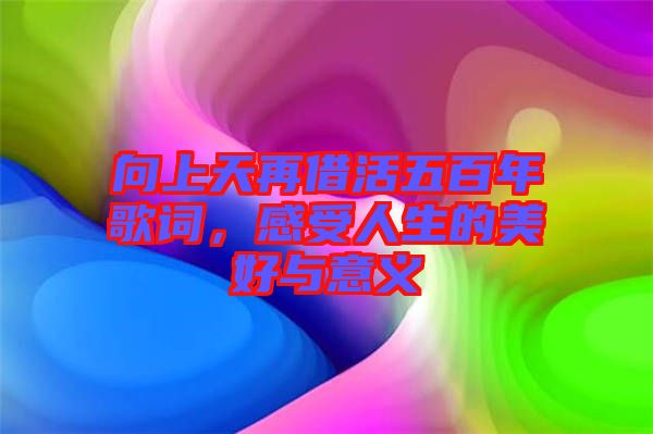 向上天再借活五百年歌詞，感受人生的美好與意義