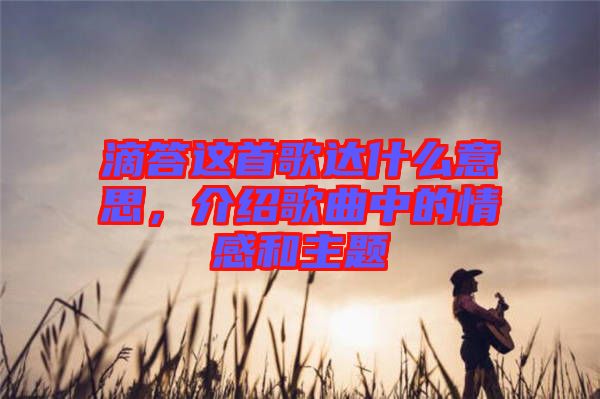 滴答這首歌達(dá)什么意思，介紹歌曲中的情感和主題