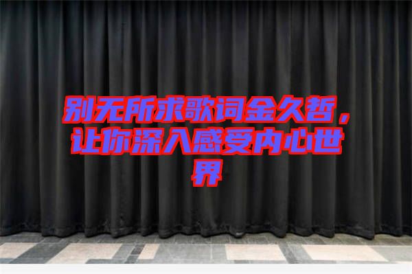 別無(wú)所求歌詞金久哲，讓你深入感受內(nèi)心世界